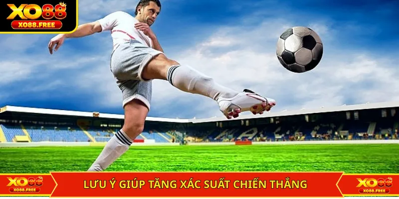 Lưu ý giúp tăng xác suất chiến thắng cá cược bóng đá