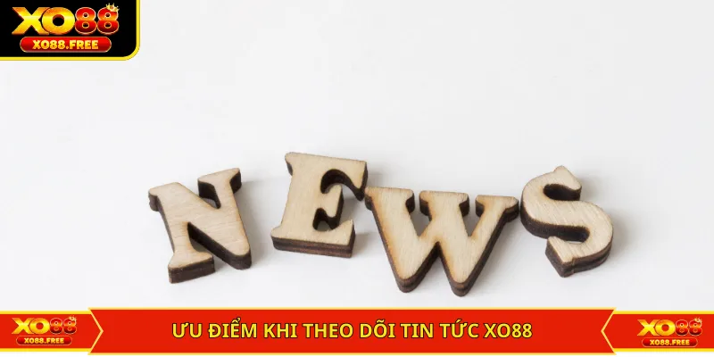 Ưu điểm nổi bật khi theo dõi chuyên mục tin tức XO88